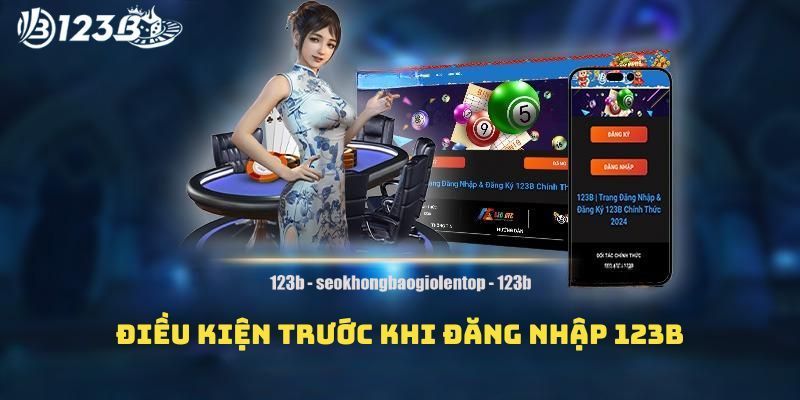 Điều kiện hết sức quan trọng khi đăng nhập 123B