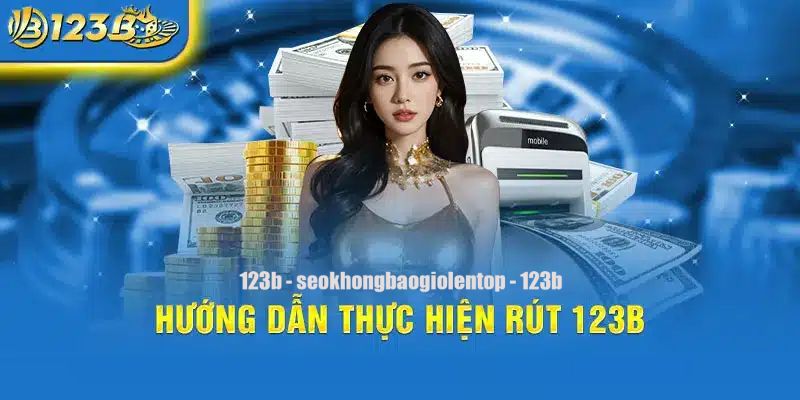 Hướng dẫn rút tiền 123B đơn giản trong tầm tay